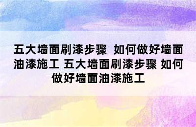 五大墙面刷漆步骤  如何做好墙面油漆施工 五大墙面刷漆步骤 如何做好墙面油漆施工